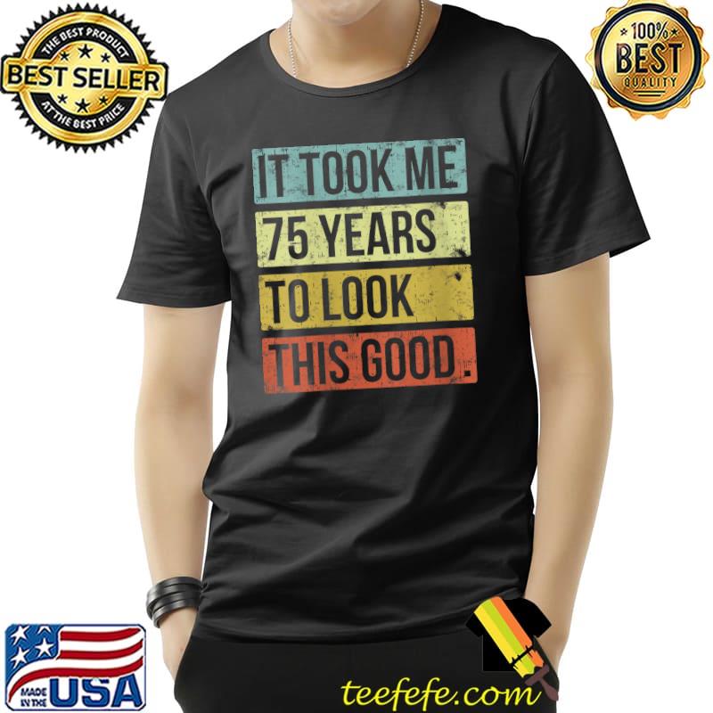 It took me 75 years to look this good 75th Birthday T-shirt