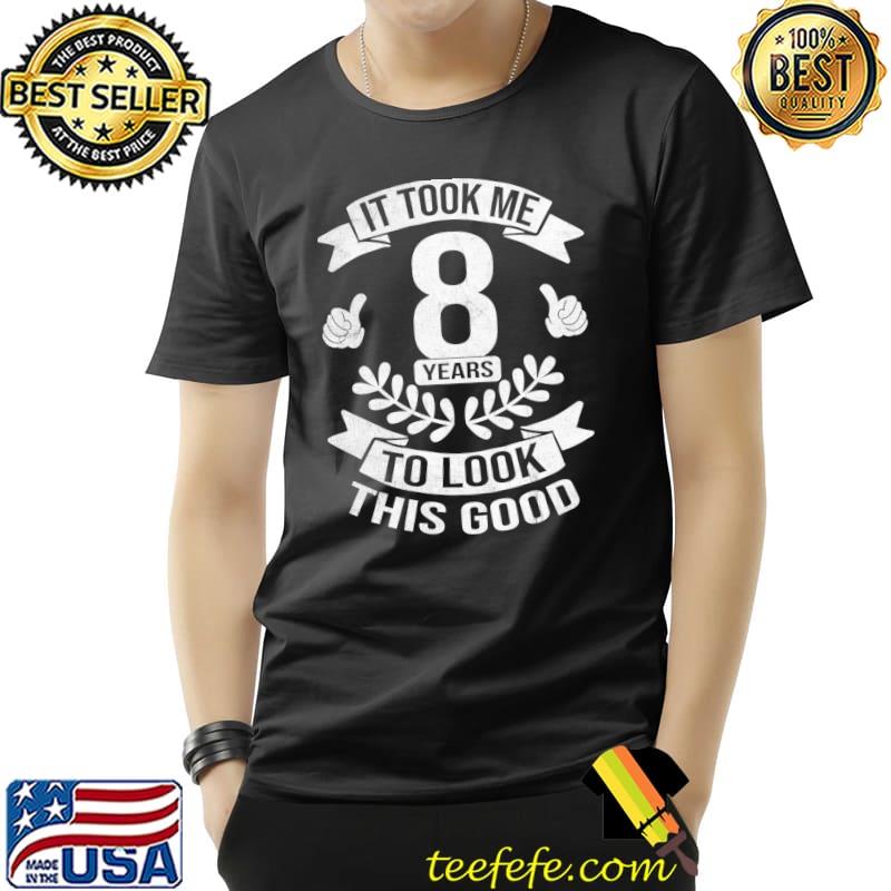 It Took Me 8 Years To Look This Good 8th Birthday T-shirt