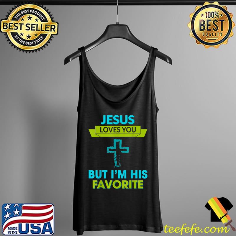 Jesus Loves You I'm His Favorite Funny Quote Sarcastic T-Shirt Tank Top Jesus Loves You I'm His Favorite Funny Quote Sarcastic T-Shirt Tank Top