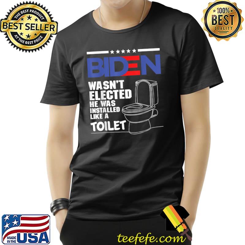 Joe Biden Wasn’t Elected He Was Installed Like A Toilet T-Shirt