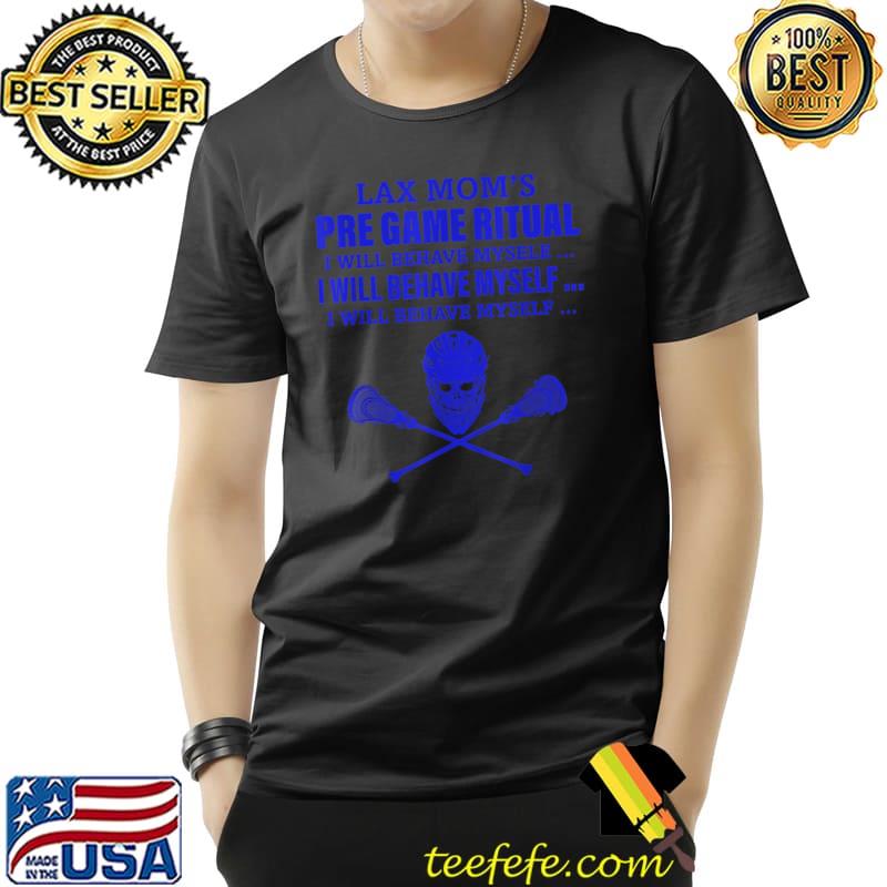 Lax Mom’s Pre Game Ritual I Will Behave Mysele Apparel T-Shirt