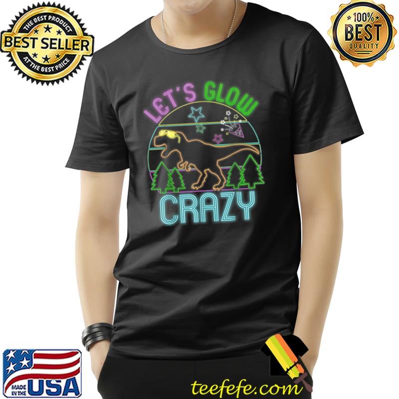 Let's Glow Crazy Dinosaur Party Cool Birthday T-Shirt Unisex Let's Glow Crazy Dinosaur Party Cool Birthday T-Shirt Unisex