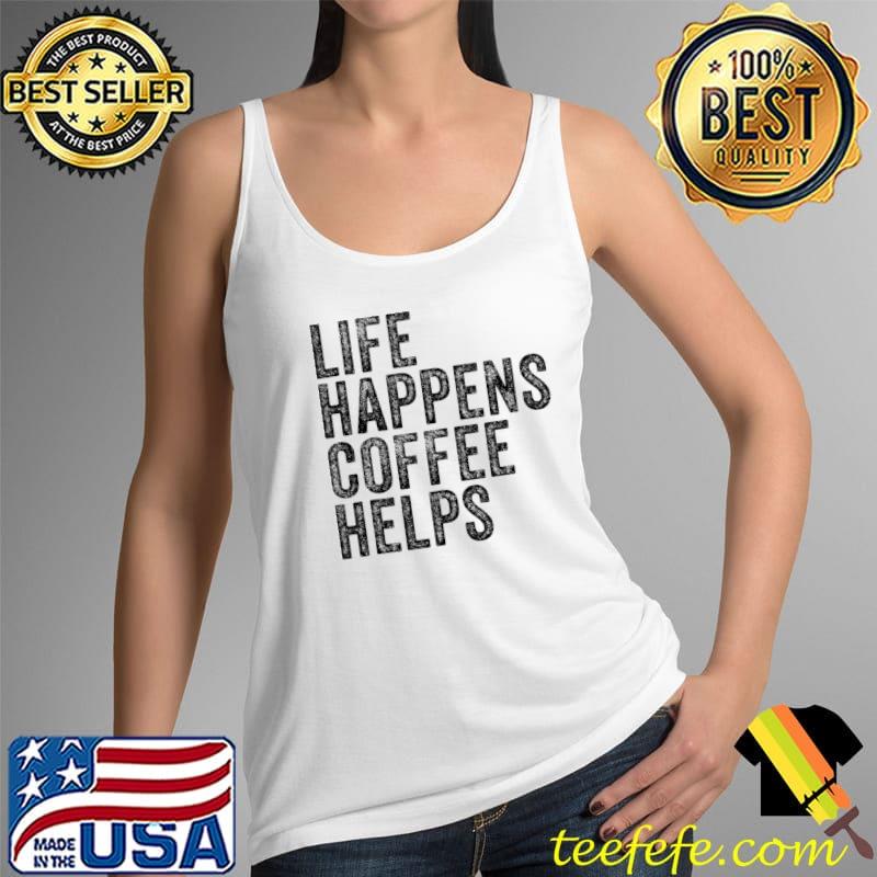 Life Happens Coffee Helps Quote Funny Vintage Distressed T- Tank Top Life Happens Coffee Helps Quote Funny Vintage Distressed T- Tank Top