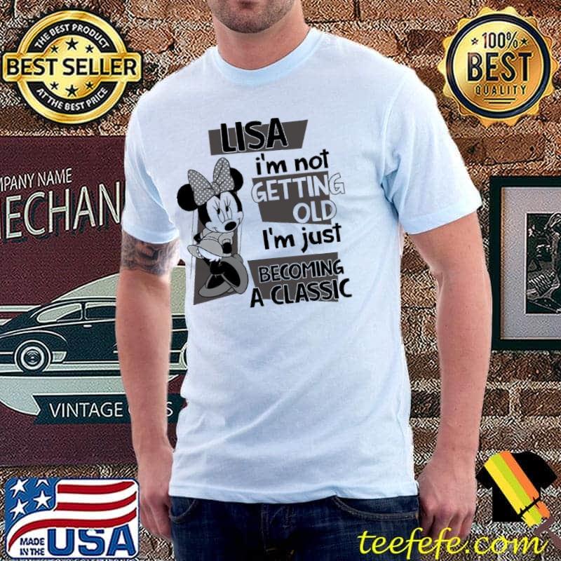 Lisa I'm Not Getting Old I'm Just Becoming A Classic Mickey Shirt Unisex Lisa I'm Not Getting Old I'm Just Becoming A Classic Mickey Shirt Unisex