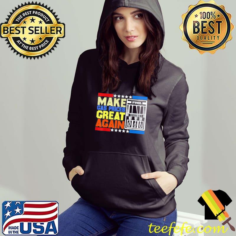 Make Gas Prices Great Again American Support T-Shirt Hoodie Make Gas Prices Great Again American Support T-Shirt Hoodie