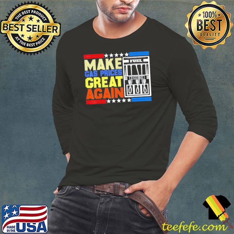 Make Gas Prices Great Again American Support T-Shirt Long Sleeve Tee Make Gas Prices Great Again American Support T-Shirt Long Sleeve Tee