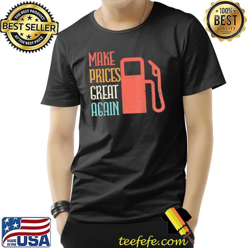 Make Prices Great Again – Make Gas Prices Great Again T-Shirt Unisex Make Prices Great Again – Make Gas Prices Great Again T-Shirt Unisex