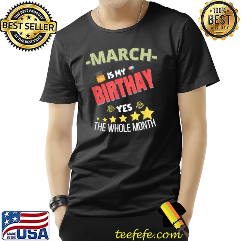 March Is My Birthday The Whole Month March Birthday T-Shirt March Is My Birthday The Whole Month March Birthday T-Shirt