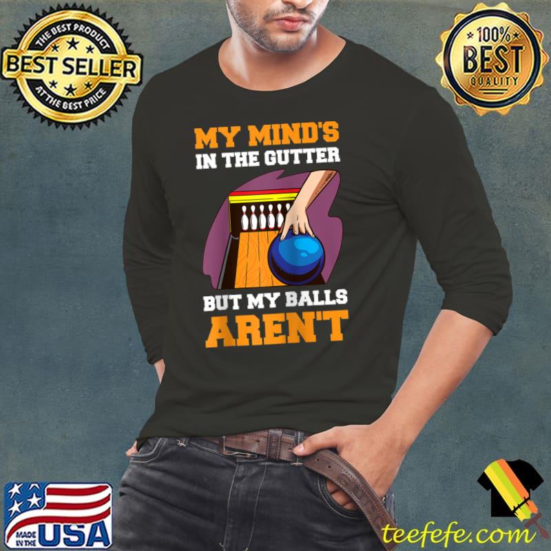 My Minds In The Gutter But My Balls Arent T- Long Sleeve Tee My Minds In The Gutter But My Balls Arent T- Long Sleeve Tee