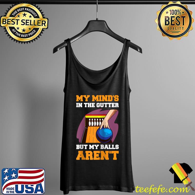 My Minds In The Gutter But My Balls Arent T- Tank Top My Minds In The Gutter But My Balls Arent T- Tank Top