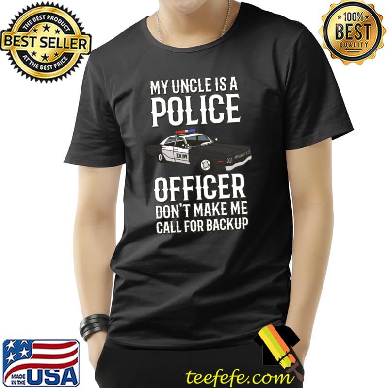 My Uncle Is A Police Officer Don't Make Me Call For Backup T- Unisex My Uncle Is A Police Officer Don't Make Me Call For Backup T- Unisex