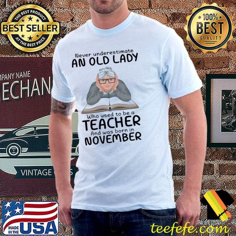 Never Underestimate A November Old Lady Who Used To Be A Teacher And Was Born In November Shirt Never Underestimate A November Old Lady Who Used To Be A Teacher And Was Born In November Shirt