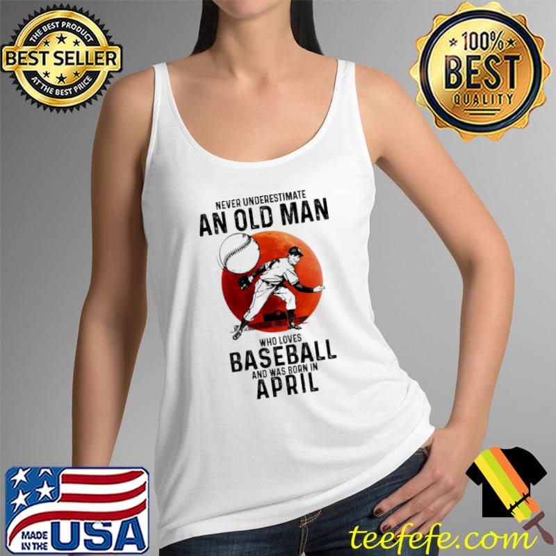 Never Underestimate An Old Man Who Loves Baseball And Was Born In April Blood Moon Shirt Tank Top Never Underestimate An Old Man Who Loves Baseball And Was Born In April Blood Moon Shirt Tank Top