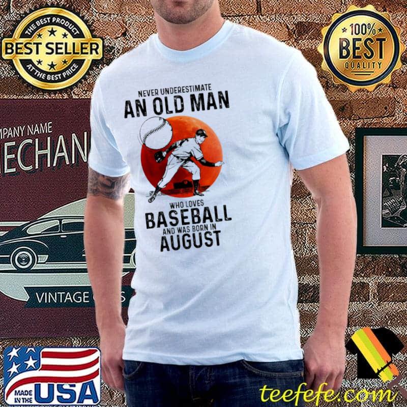 Never Underestimate An Old Man Who Loves Baseball And Was Born In August Blood Moon Shirt Never Underestimate An Old Man Who Loves Baseball And Was Born In August Blood Moon Shirt