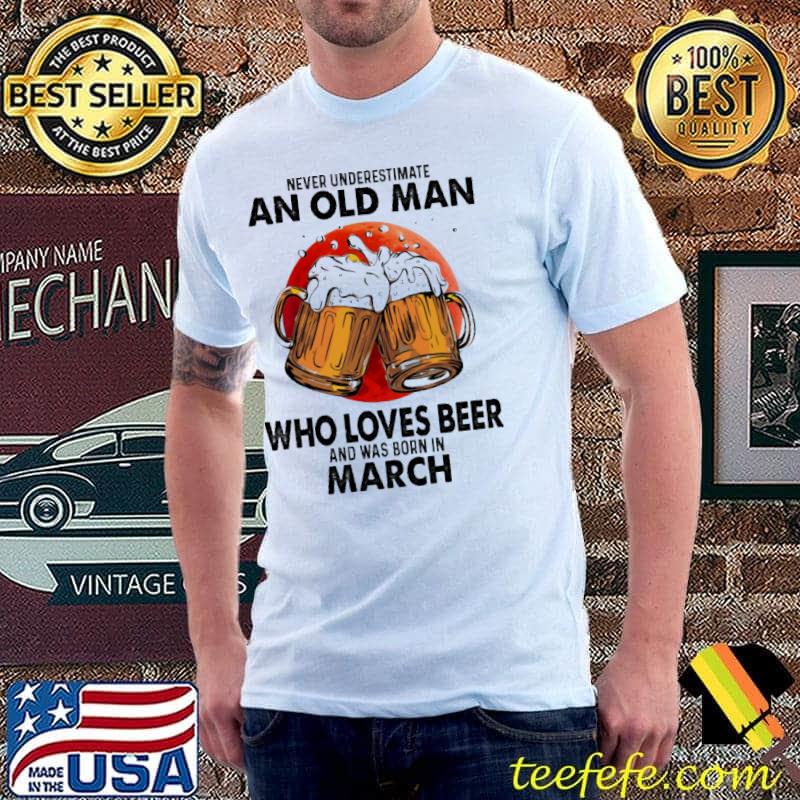 Never Underestimate An Old Man Who Loves Beer And Was Born In March Blood Moon Shirt Unisex Never Underestimate An Old Man Who Loves Beer And Was Born In March Blood Moon Shirt Unisex