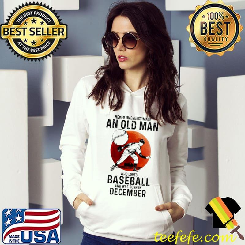 Never Underestimate An Old ManWho Loves Baseball And Was Born In December Blood Moon Shirt Hoodie Never Underestimate An Old ManWho Loves Baseball And Was Born In December Blood Moon Shirt Hoodie