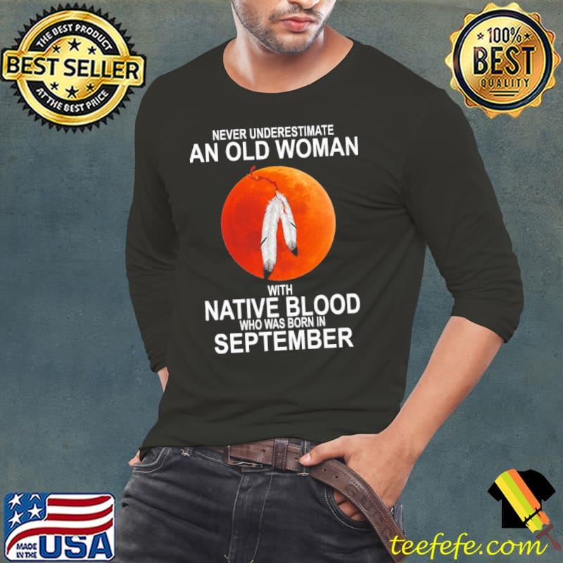 Never Underestimate An Old Woman With Native Blood Who Was Born In September Blood Moon Shirt Long Sleeve Tee Never Underestimate An Old Woman With Native Blood Who Was Born In September Blood Moon Shirt Long Sleeve Tee