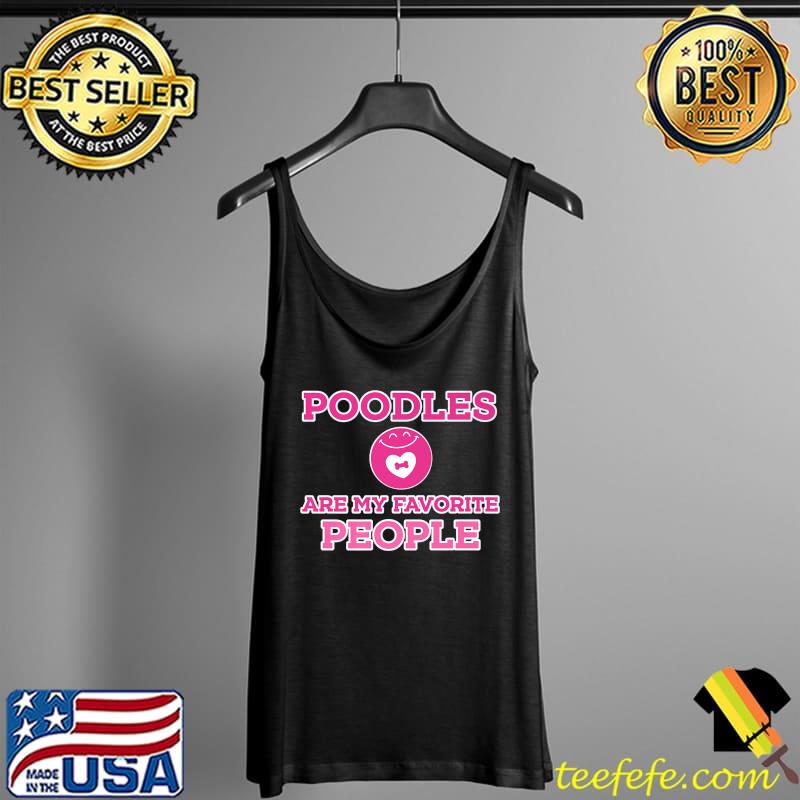 Nice Funny Poodle Dog Are My Favorite People Premium T-Shirt Tank Top Nice Funny Poodle Dog Are My Favorite People Premium T-Shirt Tank Top