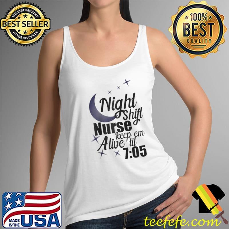 Night Shift Nurse Keep ‘em Alive ‘til 705 Funny Nurse T- Tank Top Night Shift Nurse Keep ‘em Alive ‘til 705 Funny Nurse T- Tank Top