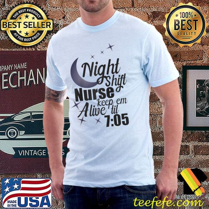 Night Shift Nurse Shirt Keep Em Alive Til05 Funny Nurse Shirt - TeeUni