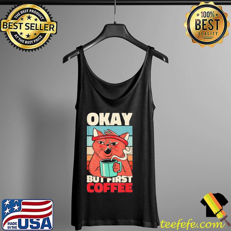 OK But First Coffee. Grim and Moody Cat T-Shirt Tank Top OK But First Coffee. Grim and Moody Cat T-Shirt Tank Top