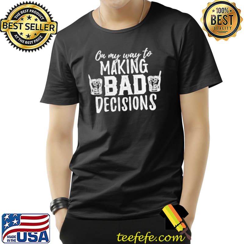 On my way to making bad decisions shirt