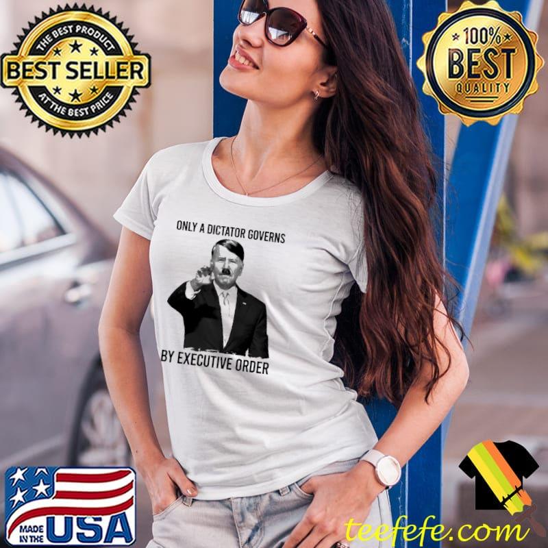 Only a dictator governs by executive order Hitler Ladies Tee Only a dictator governs by executive order Hitler Ladies Tee