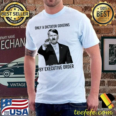 Only a dictator governs by executive order Hitler shirt