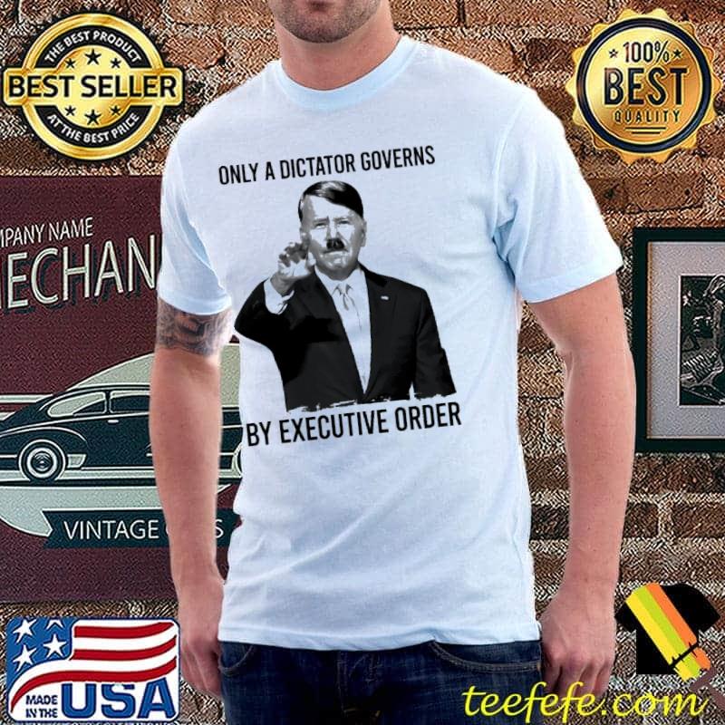Only a dictator governs by executive order Hitler shirt Only a dictator governs by executive order Hitler shirt