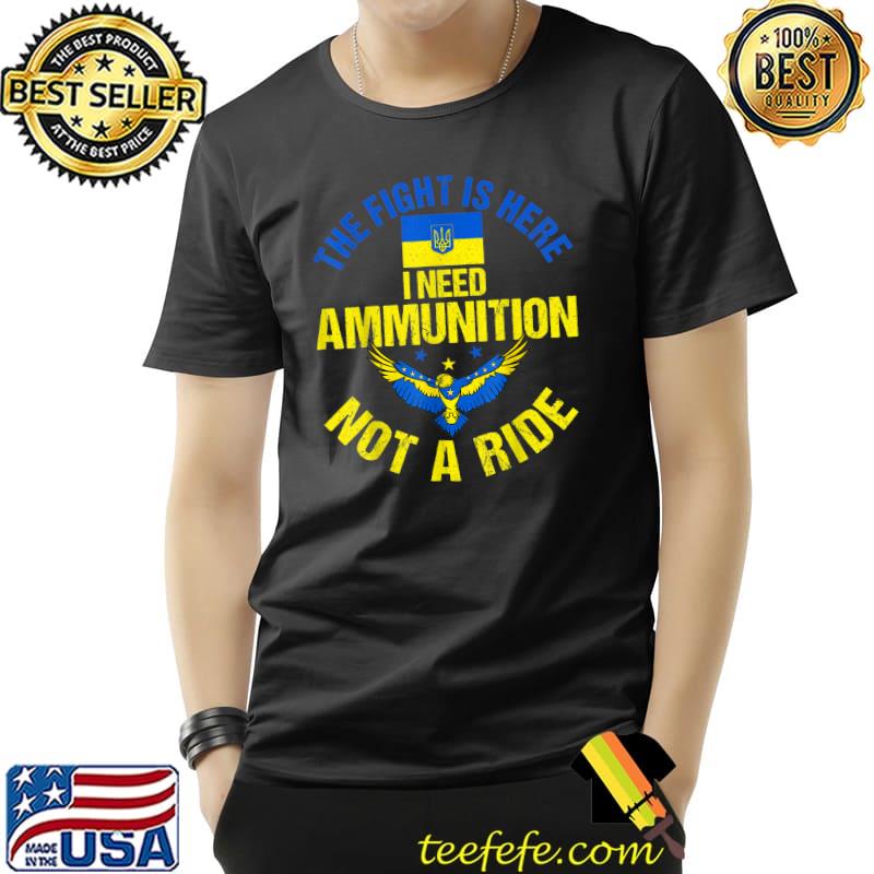 Original The fight Is Here I Need Ammunition Not A Ride Ukraine T- Unisex Original The fight Is Here I Need Ammunition Not A Ride Ukraine T- Unisex