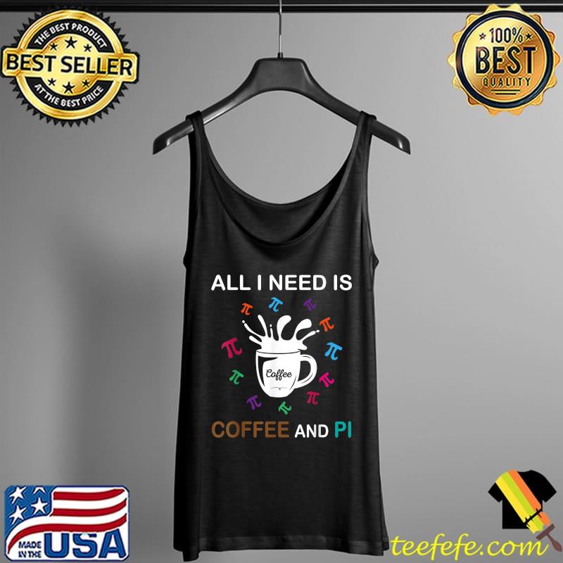 Pi Day All I Need Is Coffee And Pi T-Shirt Tank Top Pi Day All I Need Is Coffee And Pi T-Shirt Tank Top