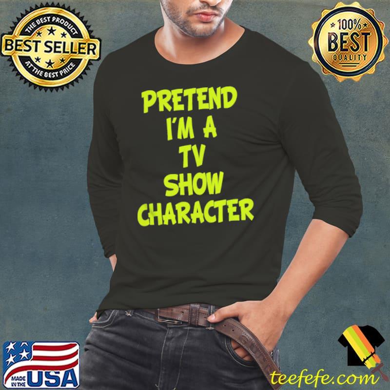 Pretend I'm a TV show character Long Sleeve Tee Pretend I'm a TV show character Long Sleeve Tee