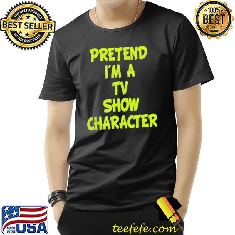 Pretend I'm a TV show character shirt