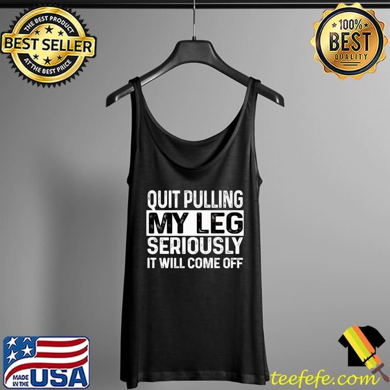 Quit Pulling My Leg Seriously It Will Come Off Tee Premium T-Shirt Tank Top Quit Pulling My Leg Seriously It Will Come Off Tee Premium T-Shirt Tank Top