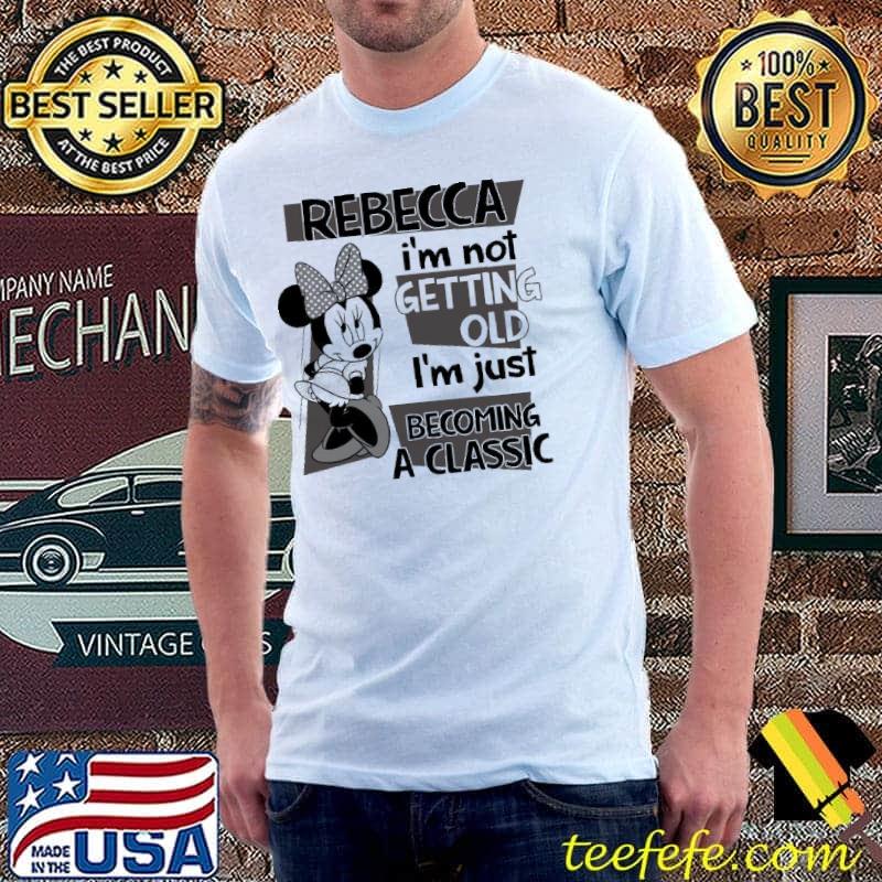 Rebecca I'm Not Getting Old I'm Just Becoming A Classic Mickey Shirt Unisex Rebecca I'm Not Getting Old I'm Just Becoming A Classic Mickey Shirt Unisex