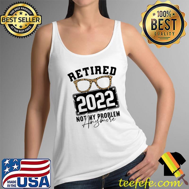 Retired 2022 Not My Problem Anymore Leopard Glasses 2022 Premium T-Shirt Tank Top Retired 2022 Not My Problem Anymore Leopard Glasses 2022 Premium T-Shirt Tank Top