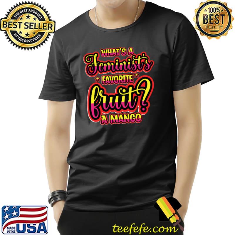 Sarcastic Whats a feminists favorite fruit A mango T-shirt