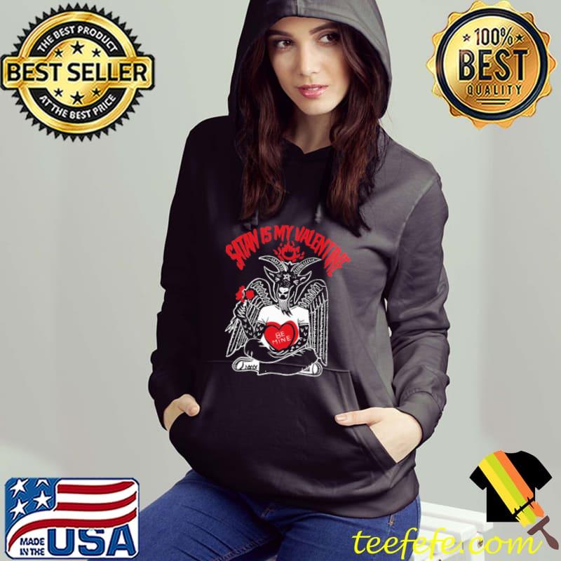 Satan Is My Valentine Be Mine Shirt Hoodie Satan Is My Valentine Be Mine Shirt Hoodie