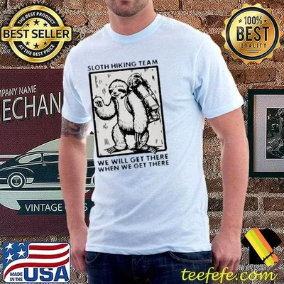 Sloth hiking team we will get there when we get there shirt