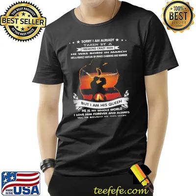 Sorry I am already taken by a freaking crazy man he was born in march shirt