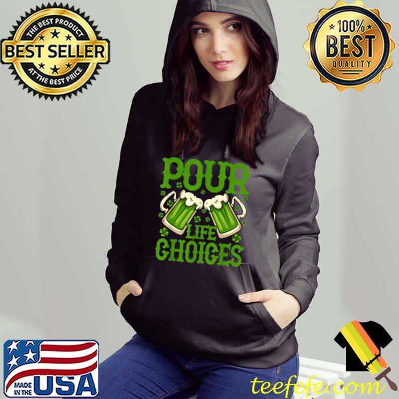 St Patricks Day Pour Life Choices Clover Leprechaun T-Shirt Hoodie St Patricks Day Pour Life Choices Clover Leprechaun T-Shirt Hoodie