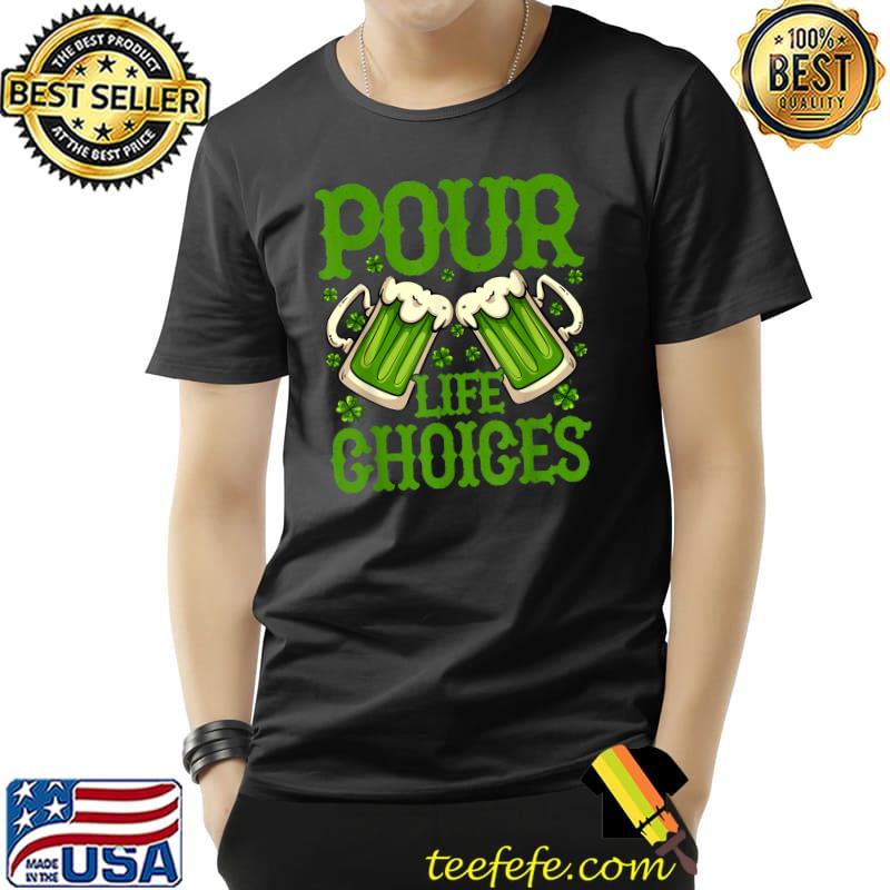 St Patricks Day Pour Life Choices Clover Leprechaun T-Shirt St Patricks Day Pour Life Choices Clover Leprechaun T-Shirt