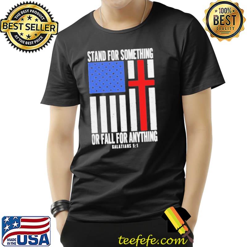 Stand for something or fall for anything galatians 5 1 whatamaneuver store stand tall shirt
