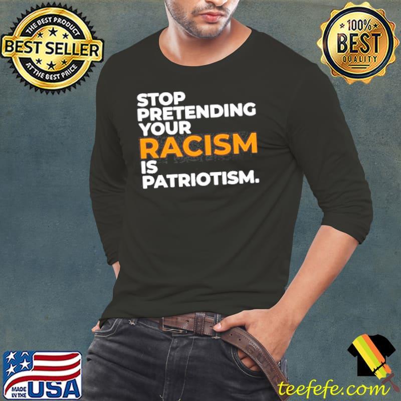 Stop pretending your racism is patriotism Long Sleeve Tee Stop pretending your racism is patriotism Long Sleeve Tee