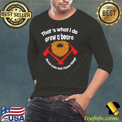 That's What I Do Grow a Beard Throw Axes And I Know Things T-shirt
