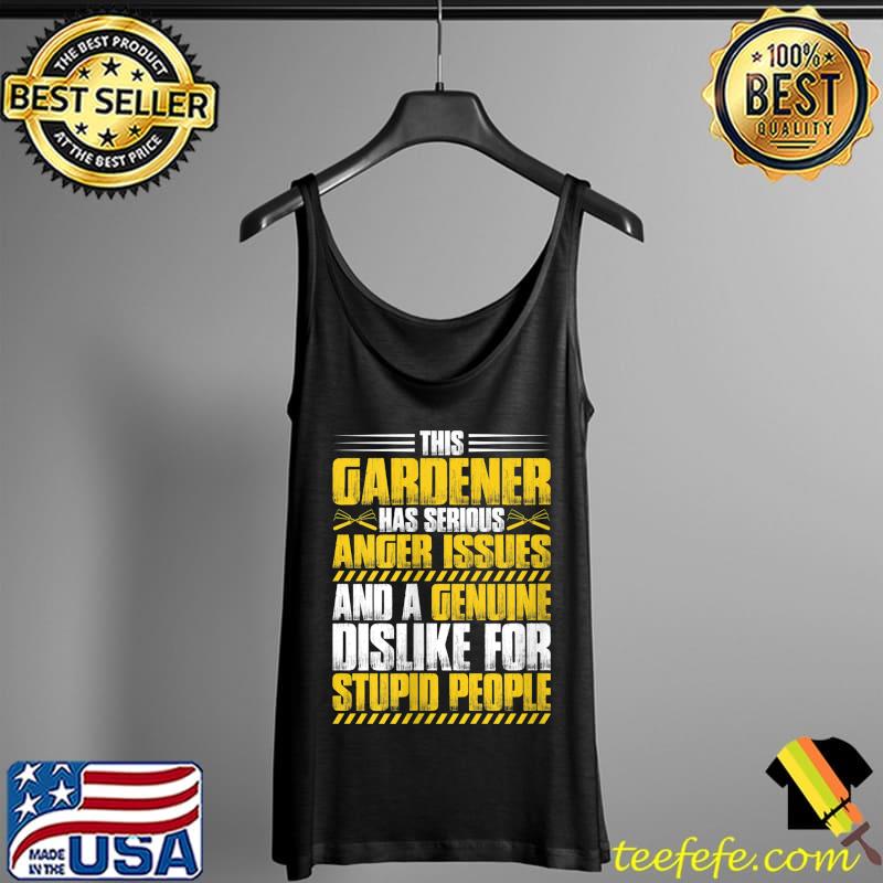 This gardener has serious Anger Issues Gardener T- Tank Top This gardener has serious Anger Issues Gardener T- Tank Top