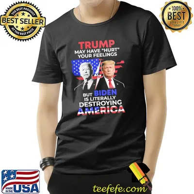 Trump may have hurt your feelings but biden is literally destroying america flag shirt