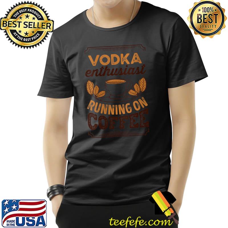 Vodka Enthusiast running on Coffee Caffeine Lover T-shirt