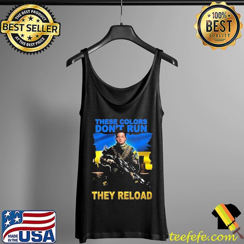 Volodymyr Oleksandrovych Zelensky these Colors Don't Run They Reload Shirt Tank Top Volodymyr Oleksandrovych Zelensky these Colors Don't Run They Reload Shirt Tank Top