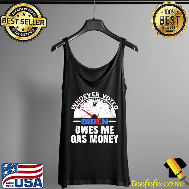 Who Ever Vote Biden Owes Me Gas Money Shirt Tank Top Who Ever Vote Biden Owes Me Gas Money Shirt Tank Top